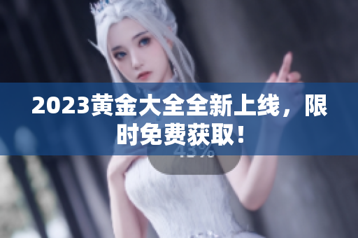 2023黄金大全全新上线，限时免费获取！