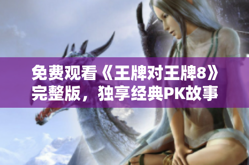 免费观看《王牌对王牌8》完整版，独享经典PK故事