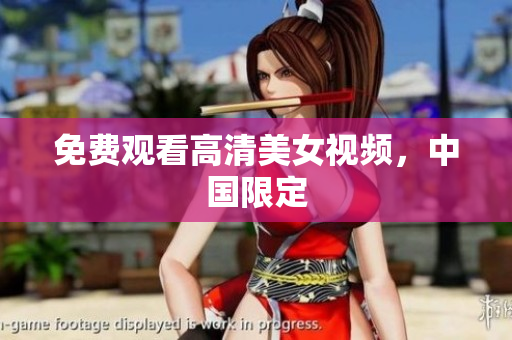 免费观看高清美女视频，中国限定