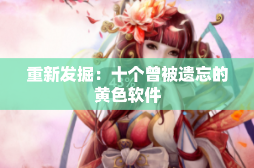 重新发掘：十个曾被遗忘的黄色软件