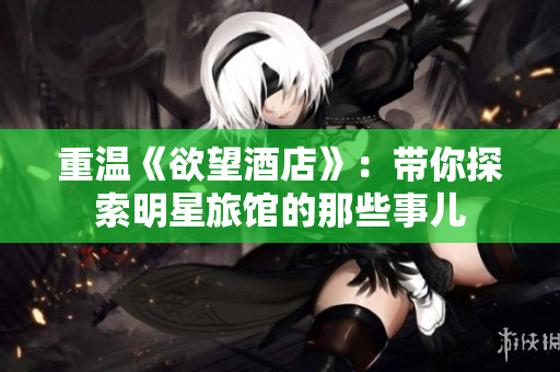 重温《欲望酒店》：带你探索明星旅馆的那些事儿