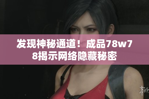 发现神秘通道！成品78w78揭示网络隐藏秘密