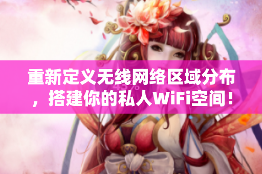 重新定义无线网络区域分布，搭建你的私人WiFi空间！