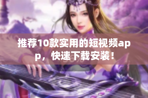 推荐10款实用的短视频app，快速下载安装！
