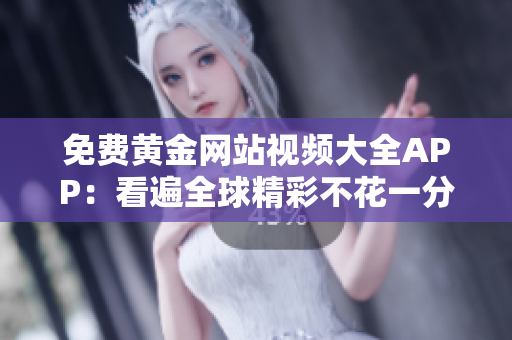 免费黄金网站视频大全APP：看遍全球精彩不花一分钱
