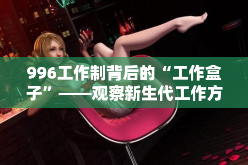 996工作制背后的“工作盒子”——观察新生代工作方式