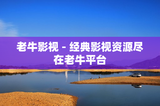 老牛影视 - 经典影视资源尽在老牛平台