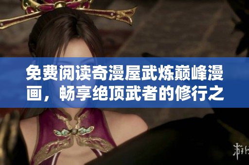免费阅读奇漫屋武炼巅峰漫画，畅享绝顶武者的修行之旅