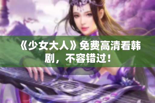 《少女大人》免费高清看韩剧，不容错过！