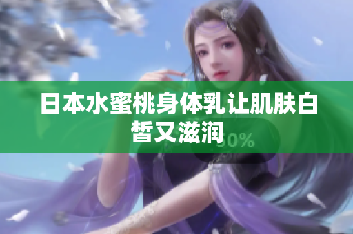 日本水蜜桃身体乳让肌肤白皙又滋润