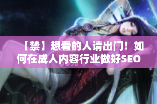 【禁】想看的人请出门！如何在成人内容行业做好SEO？