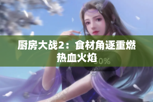厨房大战2：食材角逐重燃热血火焰