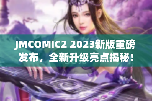 JMCOMIC2 2023新版重磅发布，全新升级亮点揭秘！