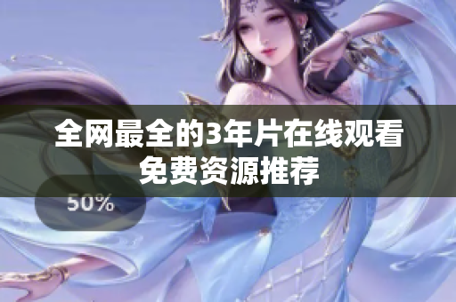 全网最全的3年片在线观看免费资源推荐