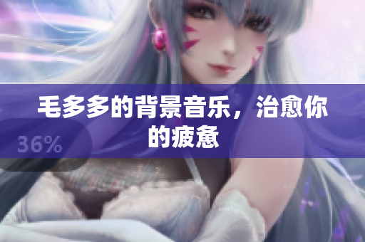 毛多多的背景音乐，治愈你的疲惫