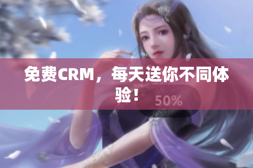 免费CRM，每天送你不同体验！