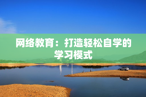 网络教育：打造轻松自学的学习模式