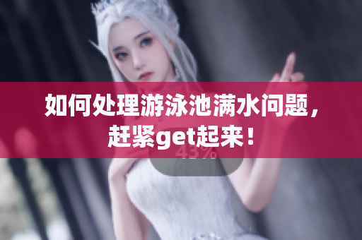 如何处理游泳池满水问题，赶紧get起来！