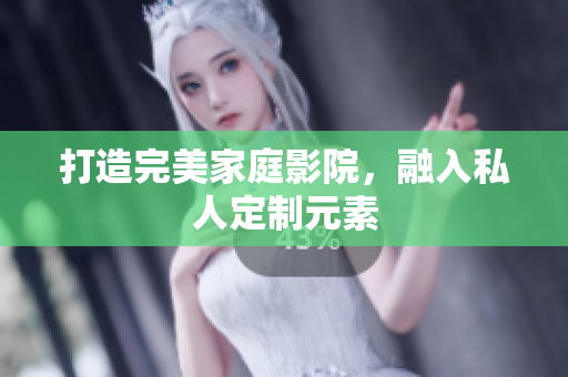 打造完美家庭影院，融入私人定制元素