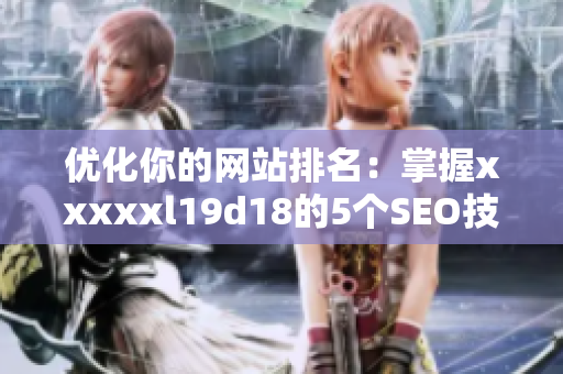 优化你的网站排名：掌握xxxxxl19d18的5个SEO技巧