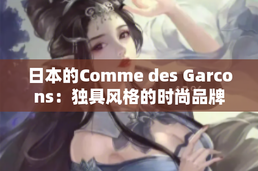 日本的Comme des Garcons：独具风格的时尚品牌