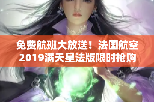 免费航班大放送！法国航空2019满天星法版限时抢购