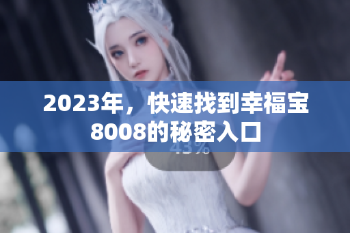 2023年，快速找到幸福宝8008的秘密入口