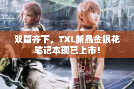 双管齐下，TXL新品金银花笔记本现已上市！