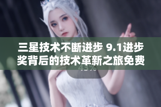 三星技术不断进步 9.1进步奖背后的技术革新之旅免费下载