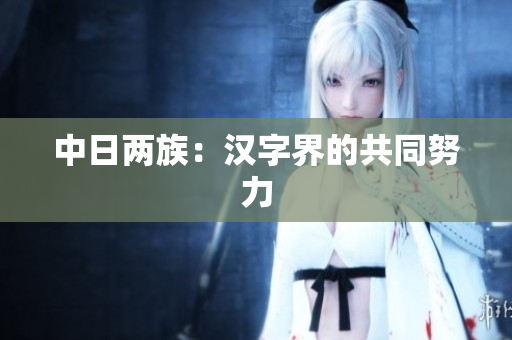 中日两族：汉字界的共同努力