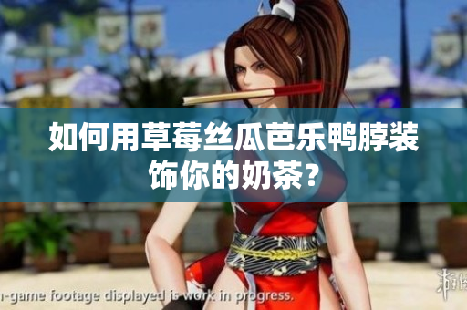 如何用草莓丝瓜芭乐鸭脖装饰你的奶茶？