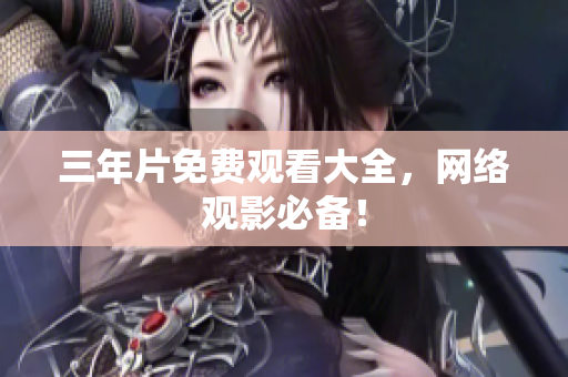 三年片免费观看大全，网络观影必备！