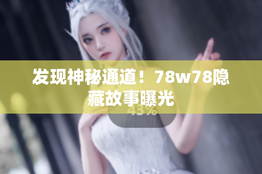 发现神秘通道！78w78隐藏故事曝光