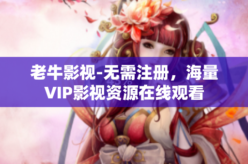 老牛影视-无需注册，海量VIP影视资源在线观看