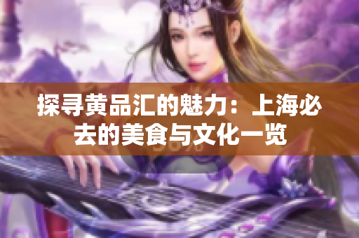 探寻黄品汇的魅力：上海必去的美食与文化一览