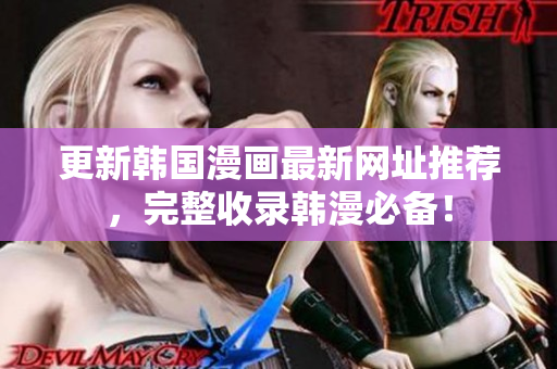 更新韩国漫画最新网址推荐，完整收录韩漫必备！