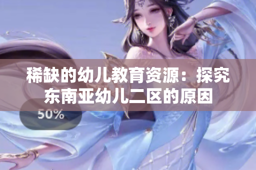 稀缺的幼儿教育资源：探究东南亚幼儿二区的原因