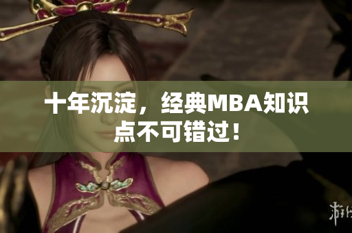 十年沉淀，经典MBA知识点不可错过！