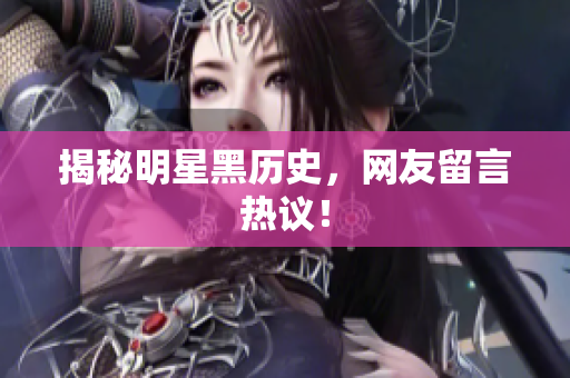 揭秘明星黑历史，网友留言热议！