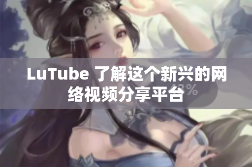 LuTube 了解这个新兴的网络视频分享平台