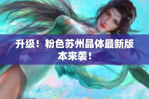 升级！粉色苏州晶体最新版本来袭！