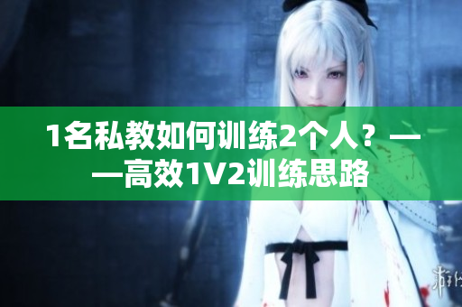 1名私教如何训练2个人？——高效1V2训练思路