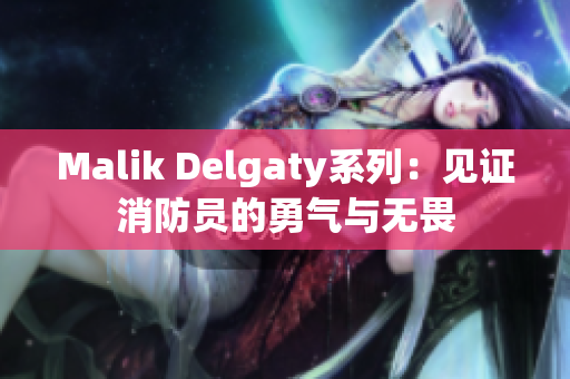 Malik Delgaty系列：见证消防员的勇气与无畏