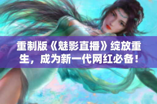 重制版《魅影直播》绽放重生，成为新一代网红必备！