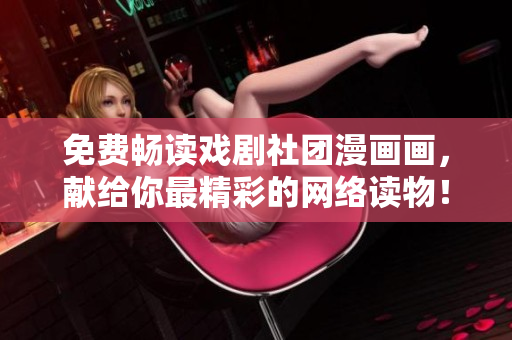 免费畅读戏剧社团漫画画，献给你最精彩的网络读物！