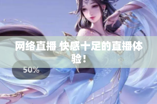 网络直播 快感十足的直播体验！