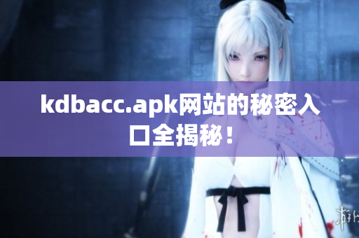 kdbacc.apk网站的秘密入口全揭秘！