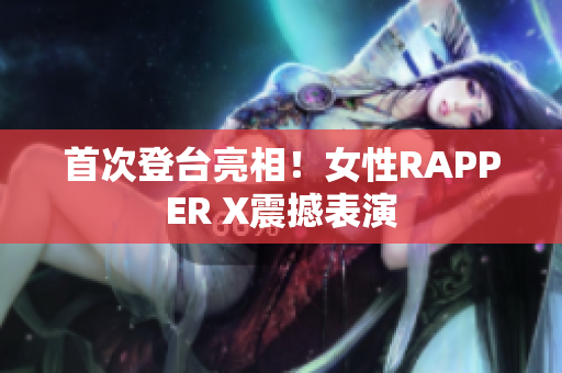 首次登台亮相！女性RAPPER X震撼表演