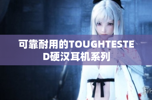 可靠耐用的TOUGHTESTED硬汉耳机系列