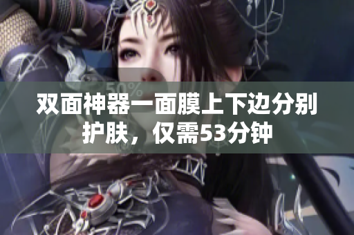 双面神器一面膜上下边分别护肤，仅需53分钟